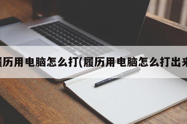 履历用电脑怎么打(履历用电脑怎么打出来)