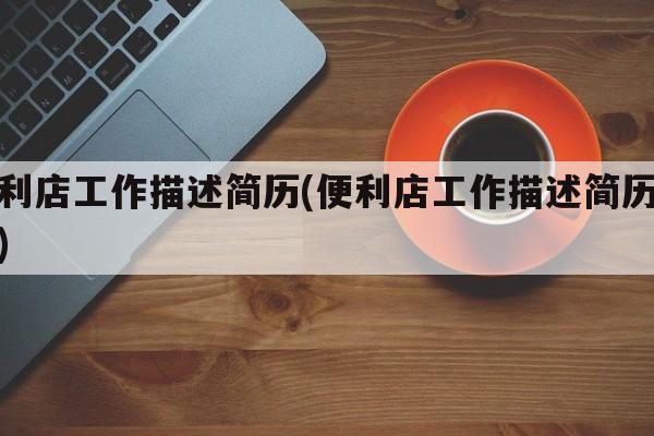 便利店工作描述简历(便利店工作描述简历范文)
